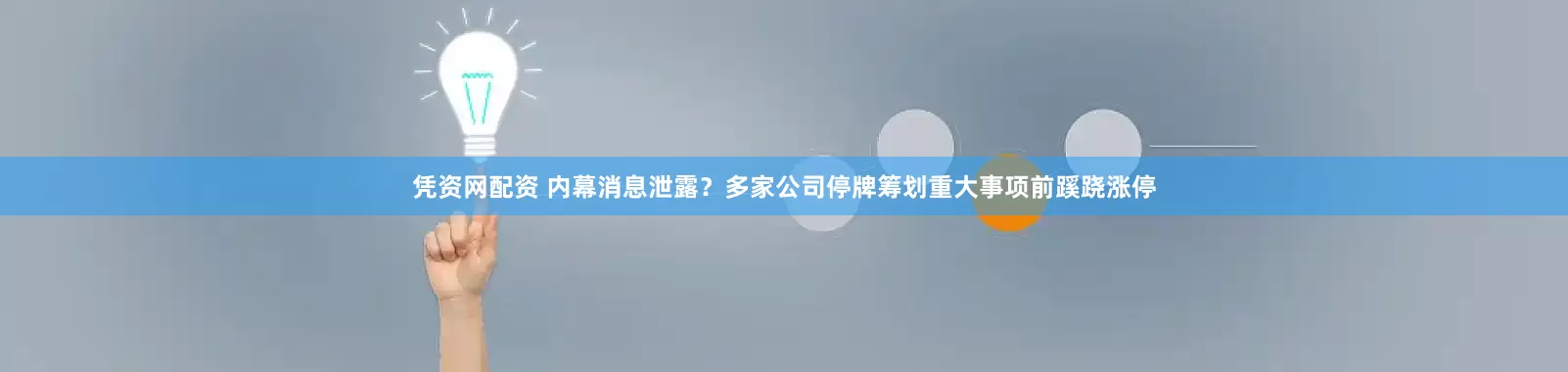凭资网配资 内幕消息泄露？多家公司停牌筹划重大事项前蹊跷涨停