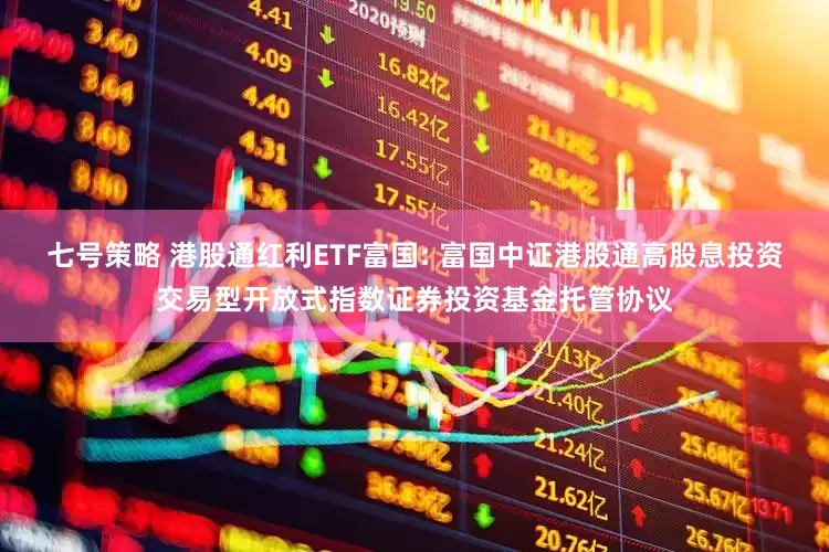 七号策略 港股通红利ETF富国: 富国中证港股通高股息投资交易型开放式指数证券投资基金托管协议
