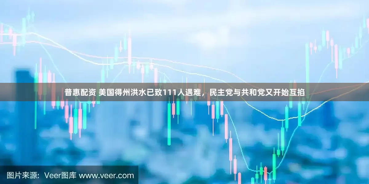 普惠配资 美国得州洪水已致111人遇难，民主党与共和党又开始互掐