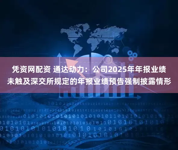 凭资网配资 通达动力：公司2025年年报业绩未触及深交所规定的年报业绩预告强制披露情形